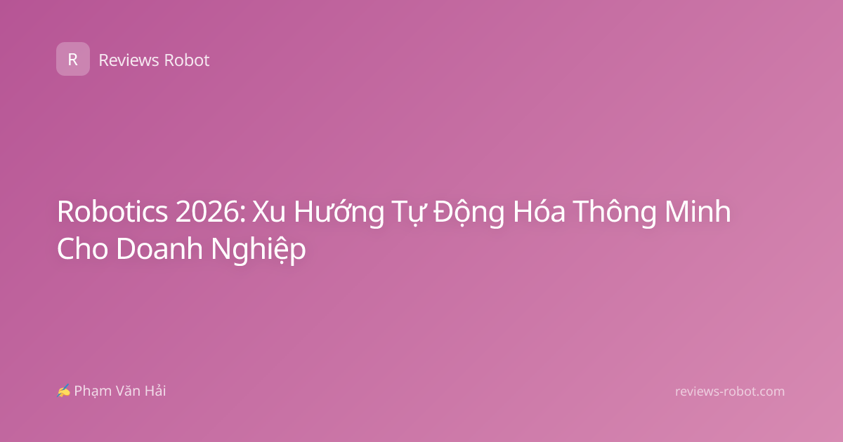 Robotics 2026: Xu Hướng Tự Động Hóa Thông Minh Cho Doanh Nghiệp