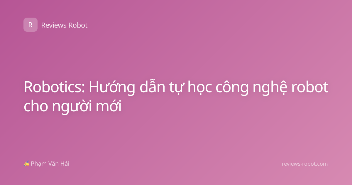 Robotics: Hướng dẫn tự học công nghệ robot cho người mới