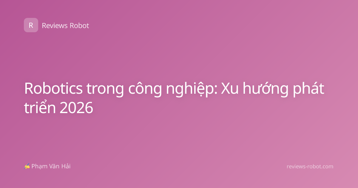 Robotics trong công nghiệp: Xu hướng phát triển 2026