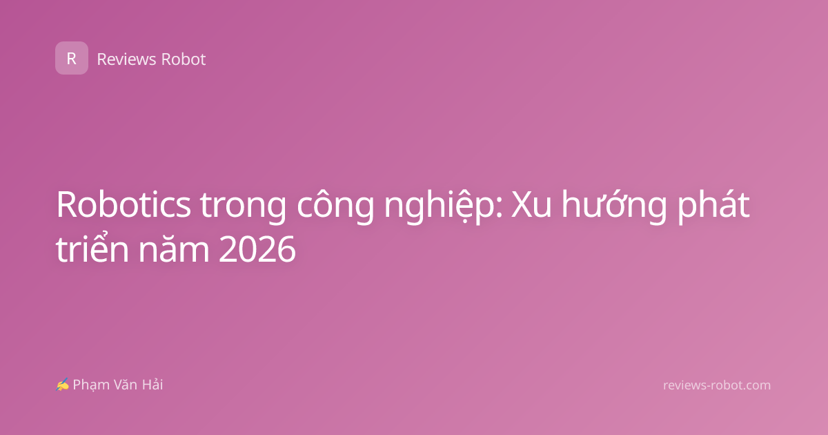 Robotics trong công nghiệp: Xu hướng phát triển năm 2026