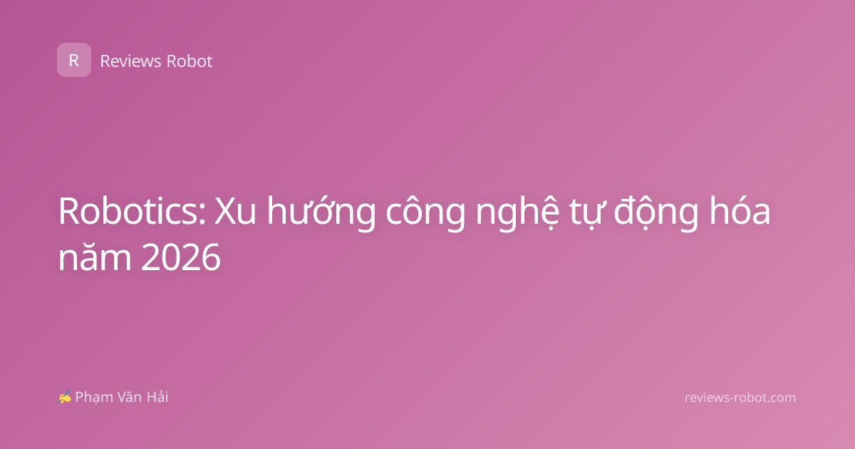 Robotics: Xu hướng công nghệ tự động hóa năm 2026