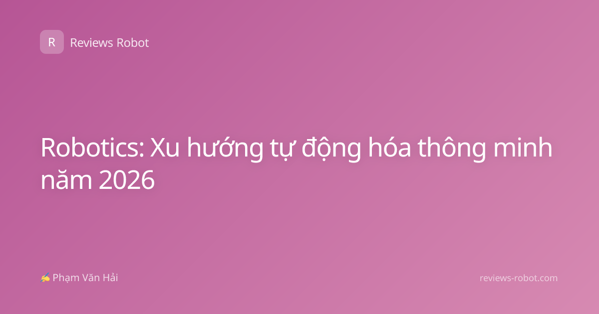 Robotics: Xu hướng tự động hóa thông minh năm 2026