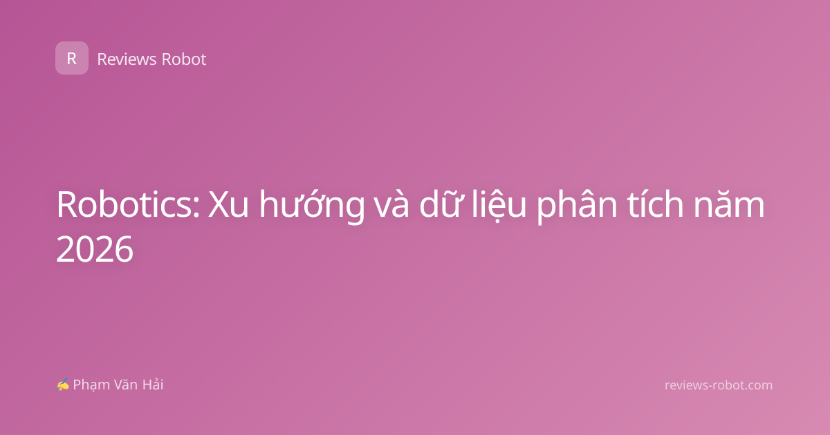 Robotics: Xu hướng và dữ liệu phân tích năm 2026